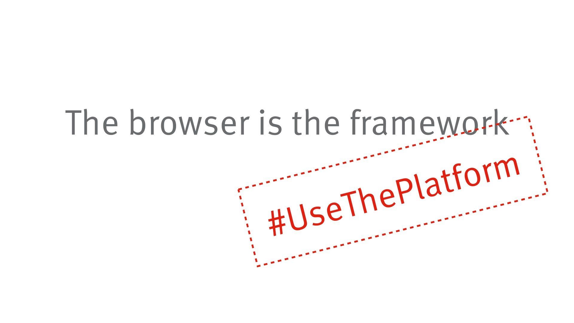 The browser is the framework #UseThePlatform